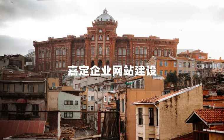 上海嘉定企业网站建设 赋能本地企业数字化升级的互联网力量
